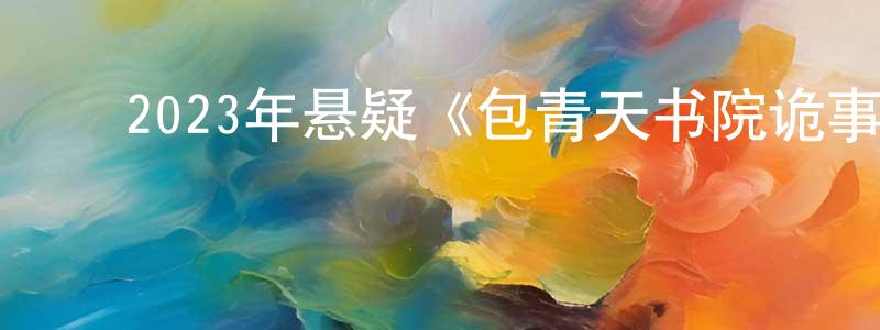 陈宇桥的动漫综艺大全,2023年悬疑《包青天书院诡事》HD国语中字迅雷下载_电影天堂